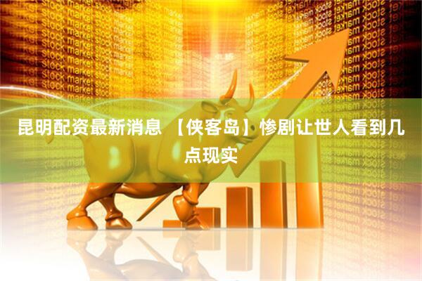 昆明配资最新消息 【侠客岛】惨剧让世人看到几点现实