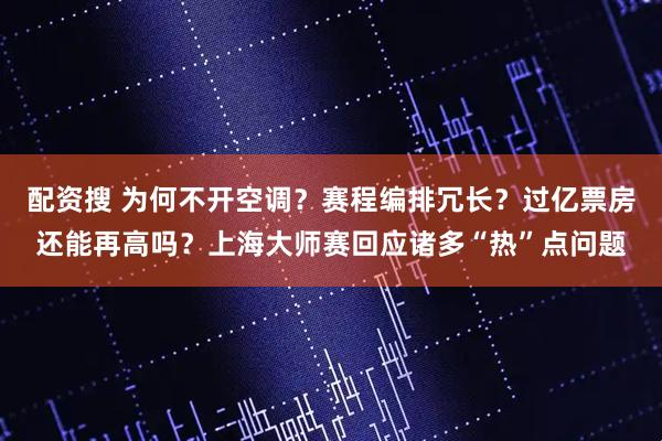 配资搜 为何不开空调？赛程编排冗长？过亿票房还能再高吗？上海大师赛回应诸多“热”点问题
