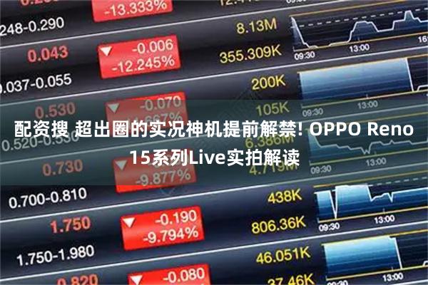 配资搜 超出圈的实况神机提前解禁! OPPO Reno15系列Live实拍解读