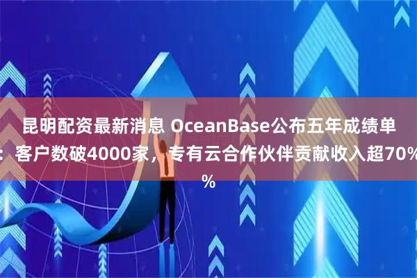 昆明配资最新消息 OceanBase公布五年成绩单：客户数破4000家，专有云合作伙伴贡献收入超70%