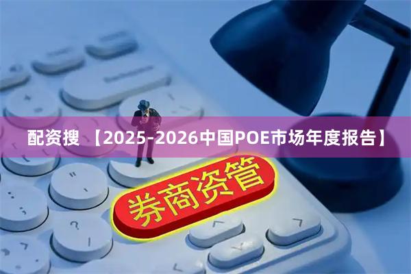配资搜 【2025-2026中国POE市场年度报告】