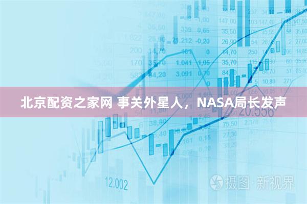 北京配资之家网 事关外星人，NASA局长发声