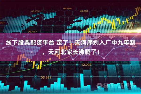 线下股票配资平台 定了！天河序划入广中九年制，天河北家长沸腾了！
